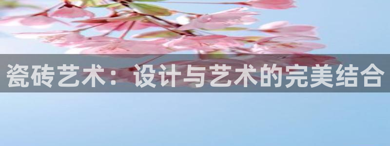 富联娱乐平台下载:瓷砖艺术:设计与艺术的完美结合